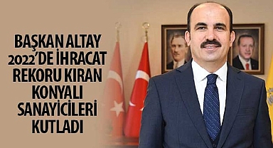 Başkan Altay 2022’de İhracat Rekoru Kıran Konyalı Sanayicileri Kutladı