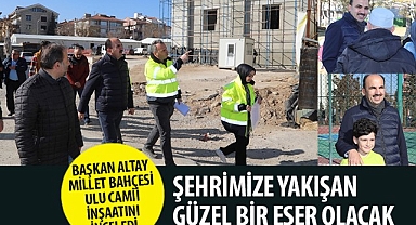 Başkan Altay Millet Bahçesi Ulu Camii İnşaatını İnceledi