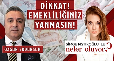 Sosyal Güvenlik Uzmanı Özgür Erdursun “Dikkat Emekliliğiniz Yanmasın!”