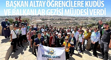 Başkan Altay Öğrencilere Kudüs ve Balkanlar Gezisi Müjdesi Verdi