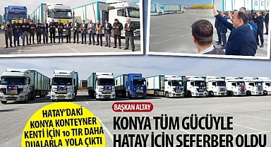 Hatay’daki Konya Kenteyner Kenti İçin 10 TIR Daha Dualarla Yola Çıktı