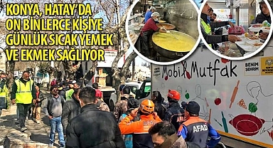 Konya, Hatay’da On Binlerce Kişiye Günlük Sıcak Yemek ve Ekmek Sağlıyor
