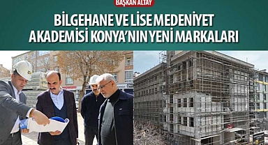 Başkan Altay: “Bilgehane ve Lise Medeniyet Akademisi Konya’nın Yeni Markaları”