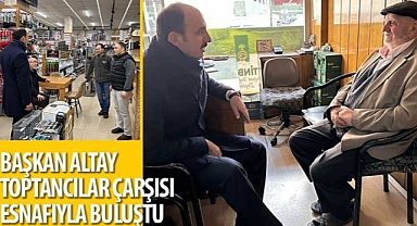 Başkan Altay Toptancılar Çarşısı Esnafıyla Buluştu