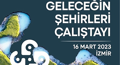 “Geleceğin Şehirleri” buluşmasında dirençli kentler konuşulacak