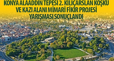 “Konya Alaaddin Tepesi 2. Kılıçarslan Köşkü ve Kazı Alanı Mimari Fikir Projesi Yarışması” Sonuçlandı