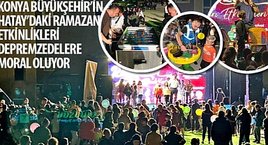Konya Büyükşehir’in Hatay’daki Ramazan Etkinlikleri Depremzedelere Moral Oluyor