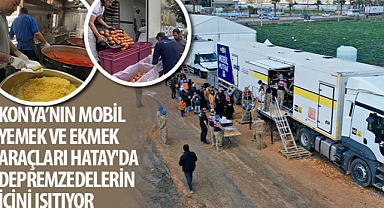 Konya’nın Mobil Yemek ve Ekmek Araçları Hatay'da Depremzedelerin İçini Isıtıyor