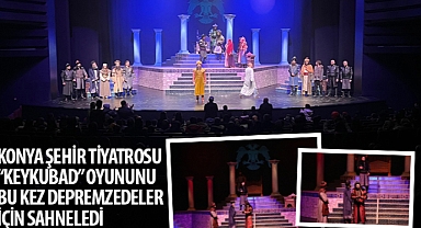 Konya Şehir Tiyatrosu “Keykubad” Oyununu Bu Kez Depremzedeler İçin Sahneledi