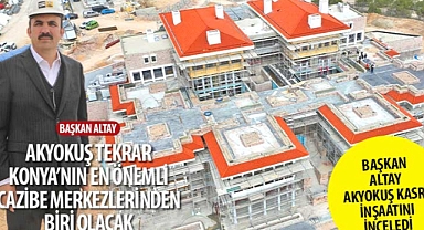 Başkan Altay: “Akyokuş Tekrar Konya’nın En Önemli Cazibe Merkezlerinden Biri Olacak”