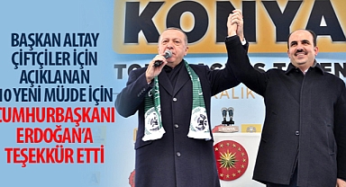 Başkan Altay Çiftçiler İçin Açıklanan 10 Yeni Müjde İçin Cumhurbaşkanı Erdoğan’a Teşekkür Etti