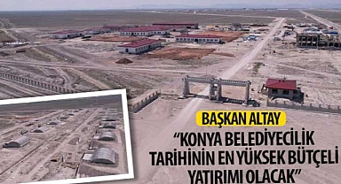 Başkan Altay: “Konya Belediyecilik Tarihinin En Yüksek Bütçeli Yatırımı Olacak”