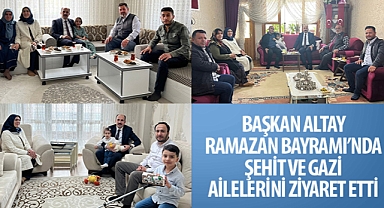 Başkan Altay Ramazan Bayramı’nda Şehit ve Gazi Ailelerini Ziyaret Etti