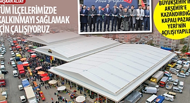 Konya Büyükşehir’in Akşehir’e Kazandırdığı Kapalı Pazar Yeri’nin Açılışı Yapıldı