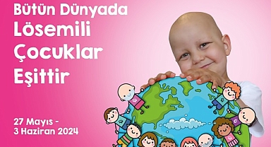 Uluslararası Lösemili Çocuklar Haftası Başlıyor “Bütün Dünyada Lösemili Çocuklar Eşittir”