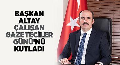 Başkan Altay Çalışan Gazeteciler Günü'nü Kutladı