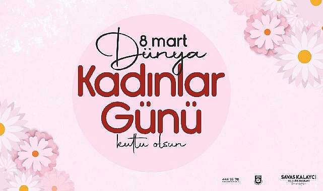 Belediye Başkanı Savaş Kalaycı'nın 8 Mart Dünya Kadınlar Günü Mesajı