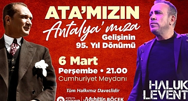 Gazi Mustafa Kemal Atatürk'ün Antalya'ya Gelişi Antalya Büyükşehir Cumhuriyet Meydanı’nda Haluk Levent coşkusu yaşanacak