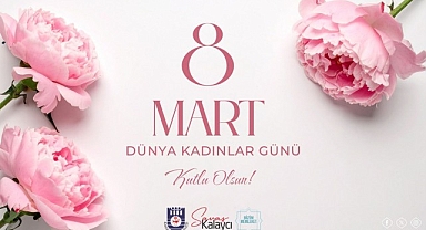 Belediye Başkanı Savaş Kalaycı’nın 8 Mart Dünya Kadınlar Günü Mesajı
